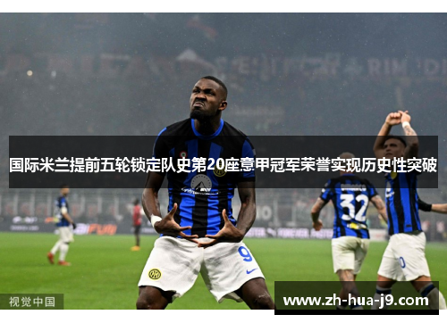 国际米兰提前五轮锁定队史第20座意甲冠军荣誉实现历史性突破 国际米兰提前五轮锁定队史第20座意甲冠军荣誉实现历史性突破