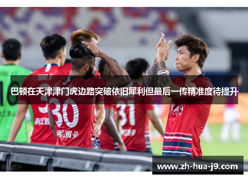 巴顿在天津津门虎边路突破依旧犀利但最后一传精准度待提升 巴顿在天津津门虎边路突破依旧犀利但最后一传精准度待提升
