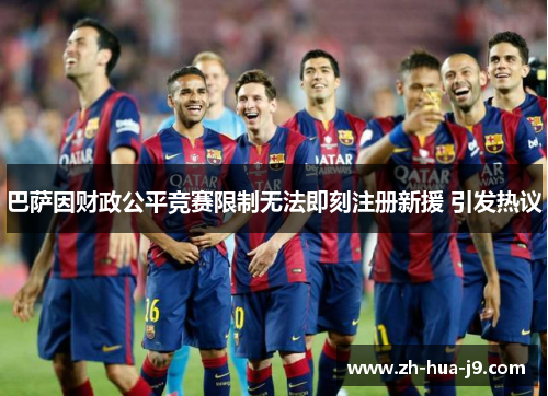 巴萨因财政公平竞赛限制无法即刻注册新援 引发热议 巴萨因财政公平竞赛限制无法即刻注册新援 引发热议