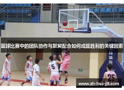 篮球比赛中的团队协作与默契配合如何成就胜利的关键因素 篮球比赛中的团队协作与默契配合如何成就胜利的关键因素