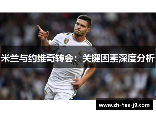 米兰与约维奇转会：关键因素深度分析