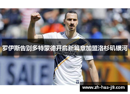 罗伊斯告别多特蒙德开启新篇章加盟洛杉矶银河