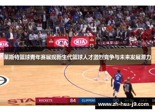 莱斯特篮球青年赛展现新生代篮球人才激烈竞争与未来发展潜力