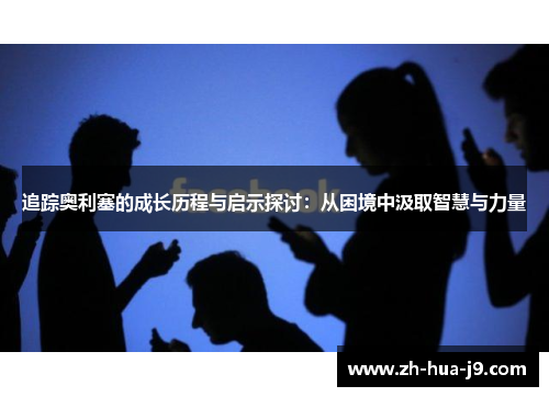 追踪奥利塞的成长历程与启示探讨：从困境中汲取智慧与力量