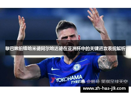 黎巴嫩前锋哈米德阿尔哈达德在亚洲杯中的关键进攻表现解析