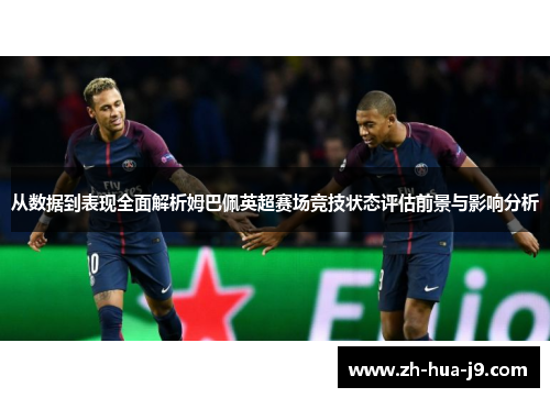 从数据到表现全面解析姆巴佩英超赛场竞技状态评估前景与影响分析 从数据到表现全面解析姆巴佩英超赛场竞技状态评估前景与影响分析