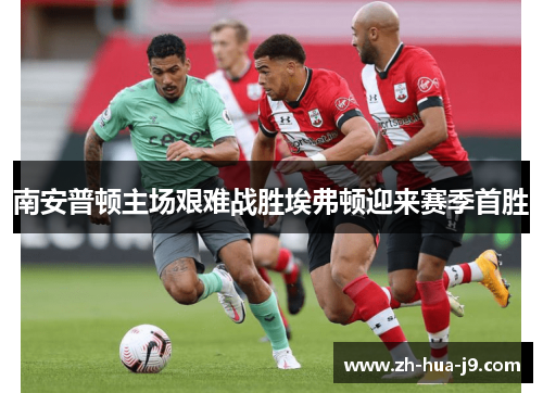 南安普顿主场艰难战胜埃弗顿迎来赛季首胜 南安普顿主场艰难战胜埃弗顿迎来赛季首胜